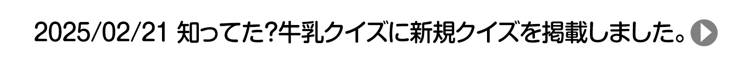 2025/02/21 知ってた？牛乳クイズに新規クイズを掲載しました。