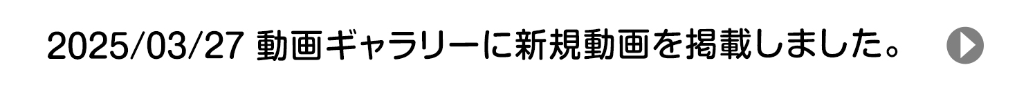 2025/03/27 動画ギャラリーに新規動画を掲載しました。
