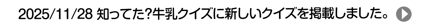 2025/11/29 知ってた?牛乳クイズに新しいクイズを掲載しました。