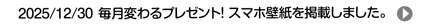 2025/12/30 毎月変わるプレゼント！ スマホ壁紙を掲載しました。
