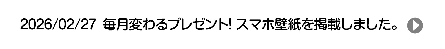 2026/02/27 毎月変わるプレゼント！ スマホ壁紙を掲載しました。