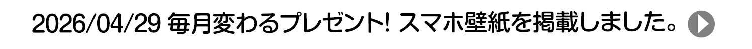2026/04/29 毎月変わるプレゼント！ スマホ壁紙を掲載しました。