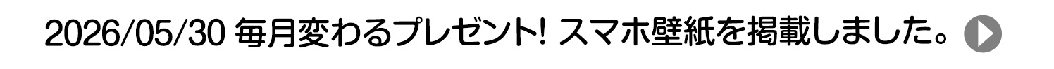 2026/05/30 毎月変わるプレゼント！ スマホ壁紙を掲載しました。