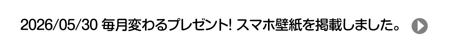 2026/05/30 毎月変わるプレゼント！ スマホ壁紙を掲載しました。