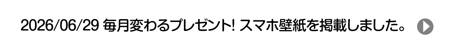 2026/06/29 毎月変わるプレゼント！ スマホ壁紙を掲載しました。