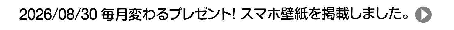 2026/08/30 毎月変わるプレゼント！ スマホ壁紙を掲載しました。